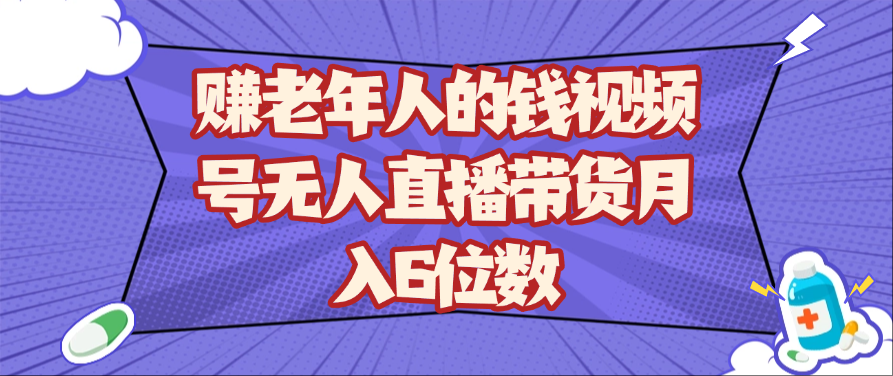 赚老年人的钱视频号无人直播带货月入6位数-耐玩网创