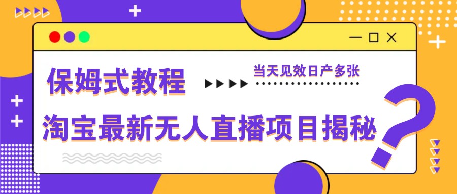淘宝最新无人直播项目揭秘，保姆式教程，当天见效日产多张-耐玩网创