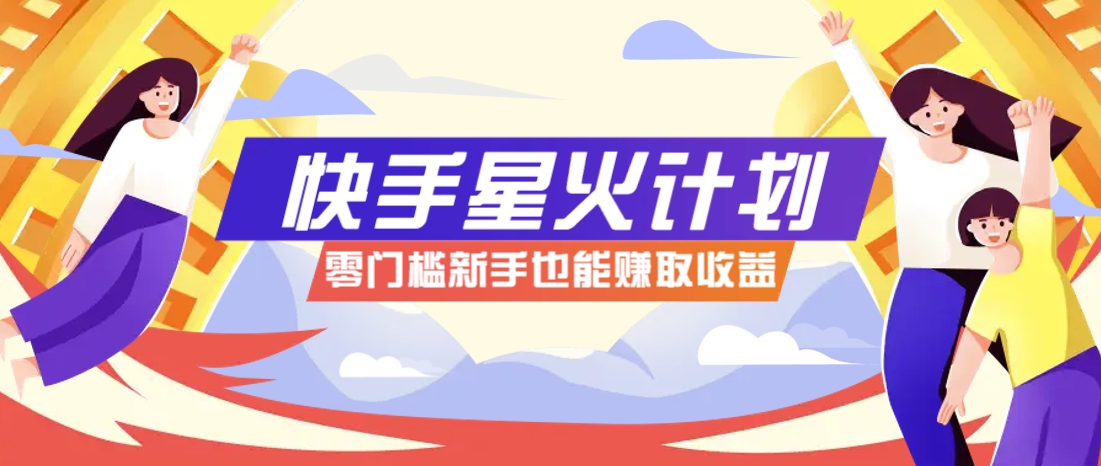 快手星火计划，零门槛、零粉丝也能参与，而且收益可观，一条视频爆赚7000+！-耐玩网创