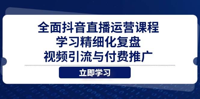 （14558期）全面抖音直播运营课程，学习精细化复盘、视频引流与付费推广-耐玩网创