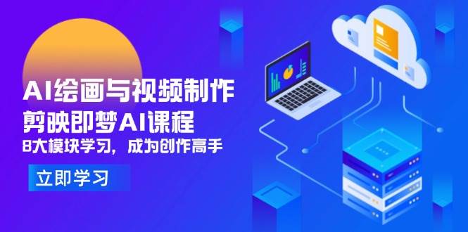 （14563期）AI绘画与视频制作，剪映即梦AI课程，8大模块学习，成为创作高手-耐玩网创