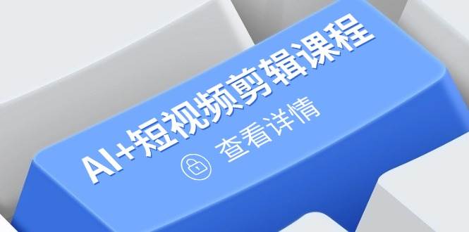（14562期）从入门到精通，AI+短视频剪辑课程，掌握账号运营直播技巧，打造爆款-耐玩网创