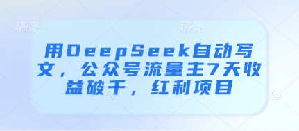 用DeepSeek自动写文，公众号流量主7天收益破千，红利项目-耐玩网创