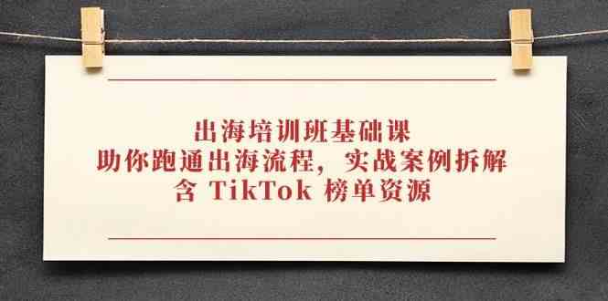 出海培训班基础课，助你跑通出海流程，实战案例拆解，含 TikTok 榜单资源-耐玩网创
