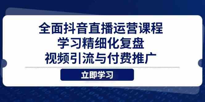 全面抖音直播运营课程，学习精细化复盘、视频引流与付费推广-耐玩网创
