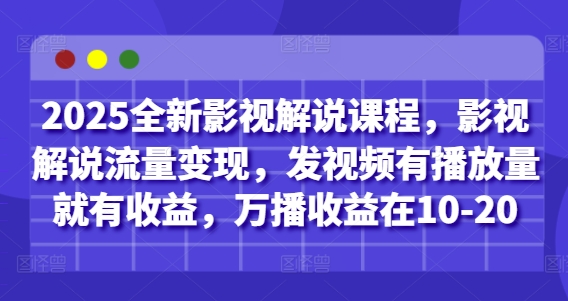 2025全新影视解说课程，影视解说流量变现，发视频有播放量就有收益，万播收益在10-20-耐玩网创