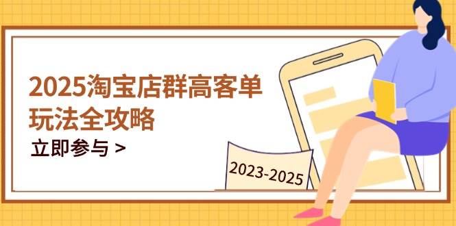 （14568期）2025淘宝店群高客单玩法全攻略，把握高客单关键技巧，精通全周期运营-耐玩网创