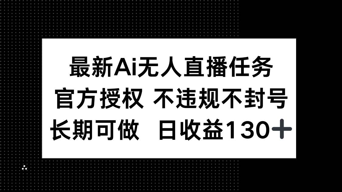 （14570期）最新AI无人直播任务，官方授权 不违规不封号，长期可做，日收益130+-耐玩网创