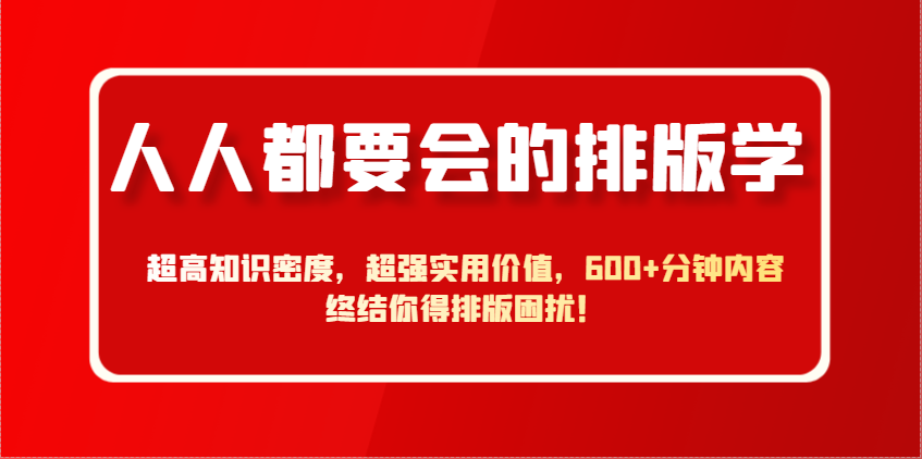 人人都要会的排版学，超高知识密度，超强实用价值，600+分钟内容终结你得排版困扰！-耐玩网创
