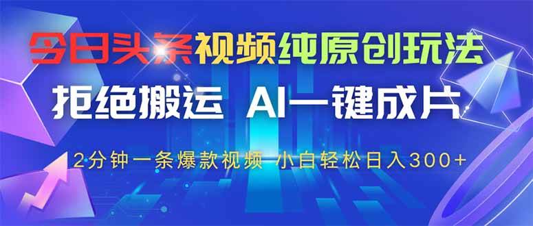 （14612期）今日头条视频纯原创玩法，拒绝搬运，AI一键成片， 2分钟一条爆款视频，…-耐玩网创
