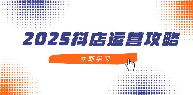 （14622期）2025抖店运营攻略，掌握抖店技巧，打造月销百万，新手入门到精通-耐玩网创
