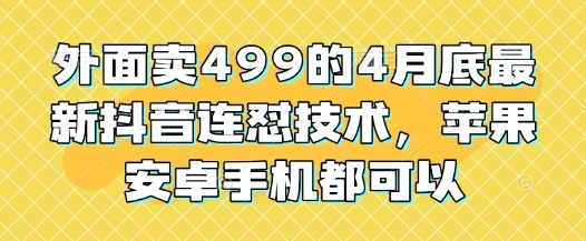 外面卖499的4月底最新抖音连怼技术，苹果安卓手机都可以-耐玩网创