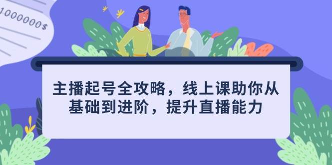主播起号全攻略，线上课助你从基础到进阶，提升直播能力-耐玩网创