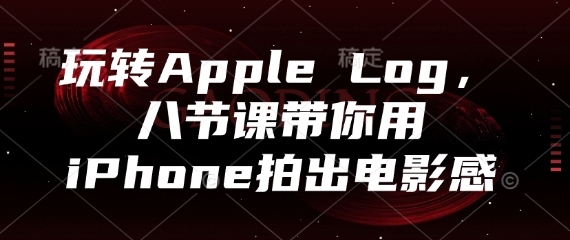 玩转Apple Log，八节课带你用iPhone拍出电影感-耐玩网创