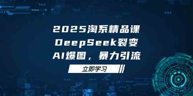 2025无界精品课，DeepSeek裂变，AI爆图，暴力引流助力淘系运营-耐玩网创