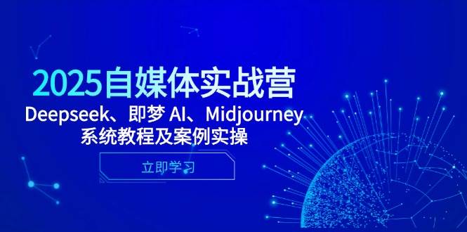 2025自媒体实战营，Deepseek、即梦 AI、Midjourney系统教程及案例实操-耐玩网创