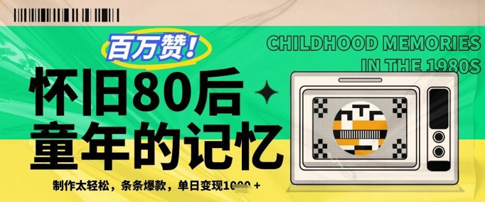 百万赞！利用复刻80年代童年回忆杀，条条爆款，单日变现几张-耐玩网创