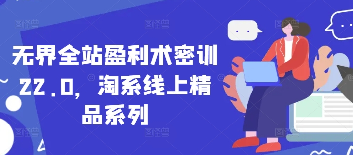 无界全站盈利术密训22.0，淘系线上精品系列-耐玩网创