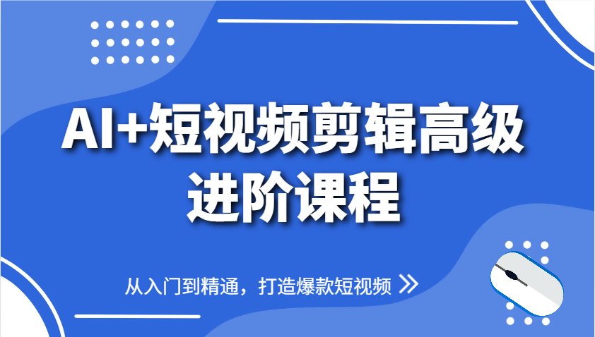 AI+短视频剪辑高级进阶课程，从入门到精通，打造爆款短视频-耐玩网创