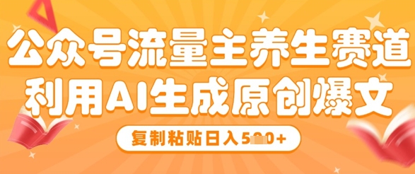 公众号流量主养生赛道，利用AI生成原创爆文，复制粘贴日入5张-耐玩网创