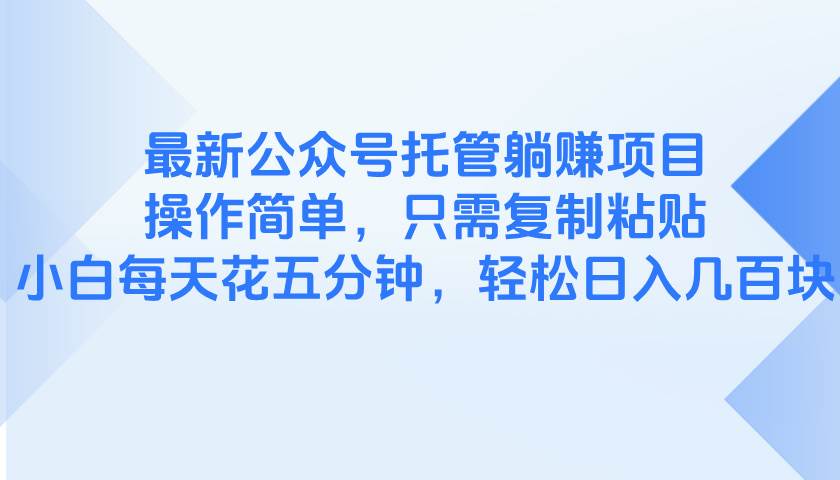 （14655期）最新公众号托管躺赚项目，操作简单，只需复制粘贴，小白每天花五分钟，…-耐玩网创