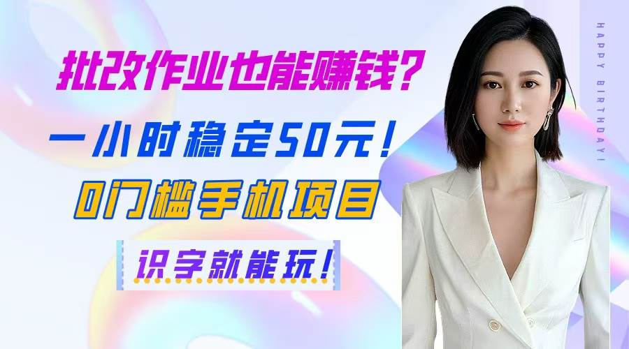 （14658期）批改作业也能赚钱？一小时稳定50元！0门槛手机项目，识字就能玩！-耐玩网创