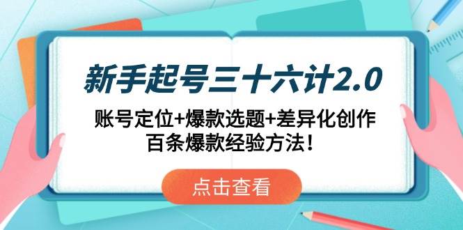 （14666期）新手起号三十六计2.0：账号定位+爆款选题+差异化创作，百条爆款经验方法！-耐玩网创