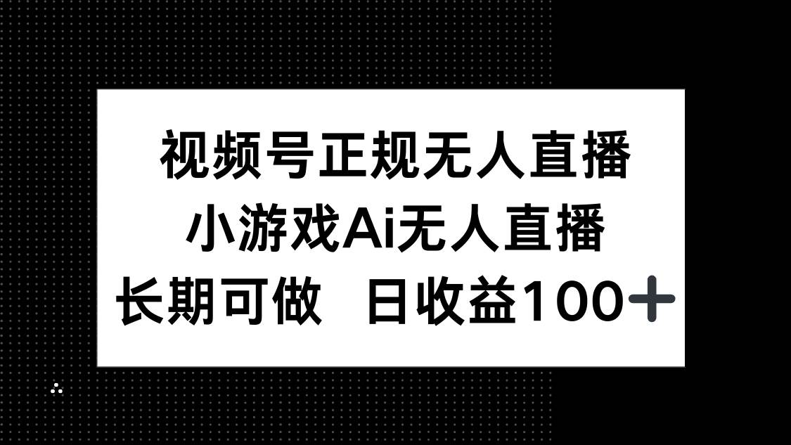 （14670期）视频号正规无人直播，小游戏AI无人直播，长期可做，日收益100+-耐玩网创