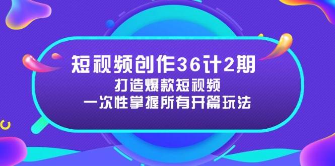 短视频创作36计2期：打造爆款短视频所需的各类开篇技巧，提升视频吸引力-耐玩网创