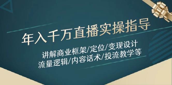 年入千万直播实操指导：讲解商业框架/定位/变现设计/流量逻辑/内容话术/等-耐玩网创