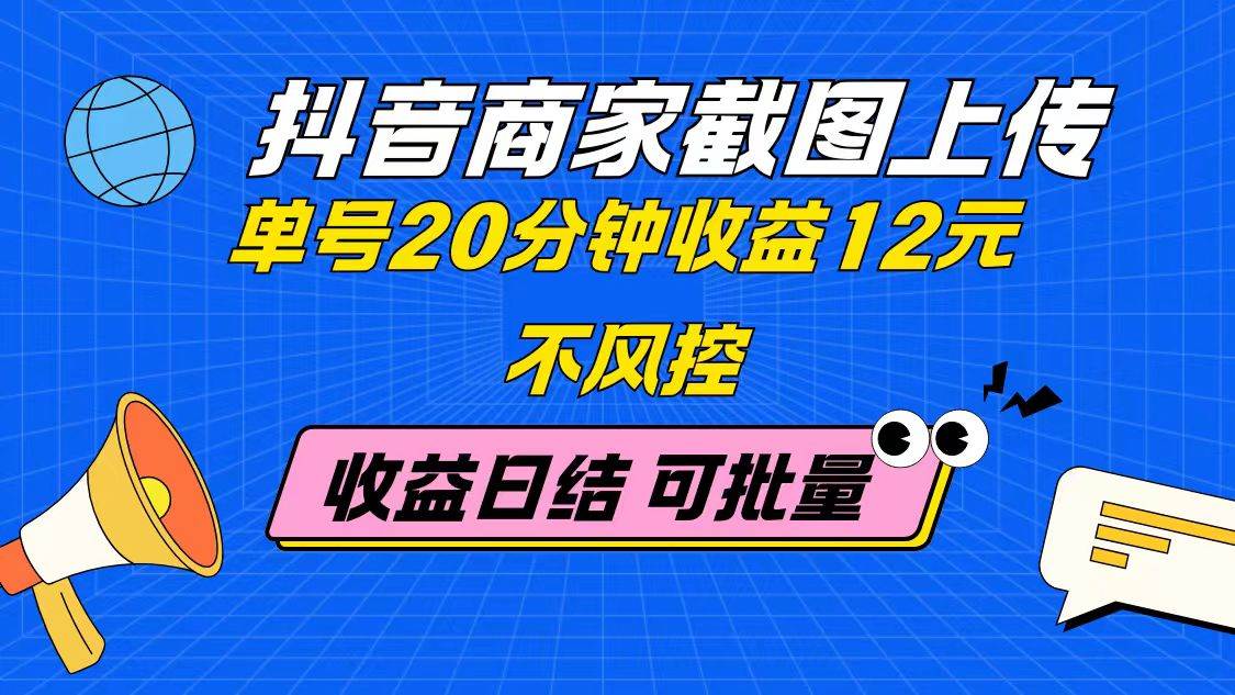 （14682期）抖音商家截图上传 单号20分钟收益12元 不风控 批量无限做 收益日结-耐玩网创