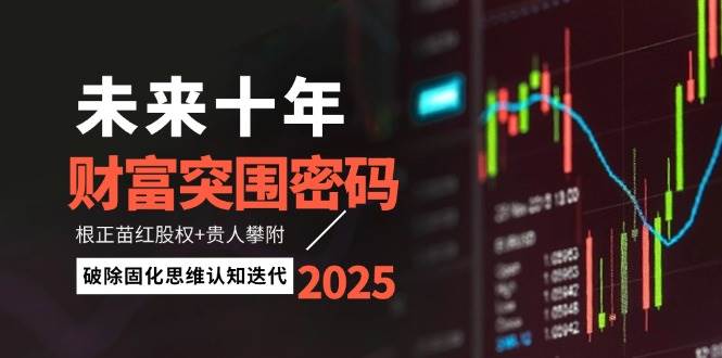 未来十年财富突围密码：根正苗红股权+贵人攀附，破除固化思维认知迭代-耐玩网创
