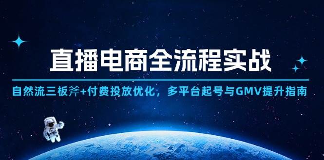 （14693期）直播电商全流程实战：自然流三板斧+付费投放优化,多平台起号与GMV提升指南-耐玩网创
