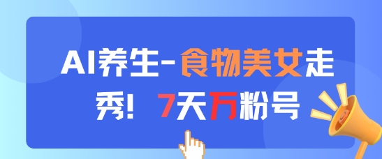 AI养生新玩法，食物美女走秀，7天万粉号-耐玩网创