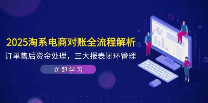 2025淘系电商对账全流程解析，订单售后资金处理，三大报表闭环管理-耐玩网创