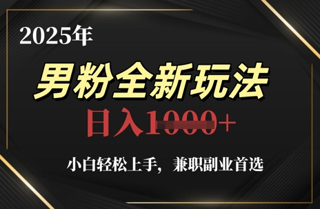 2025年男粉全新玩法，小白轻松上手，兼职副业首选，轻轻松松日入1k+-耐玩网创