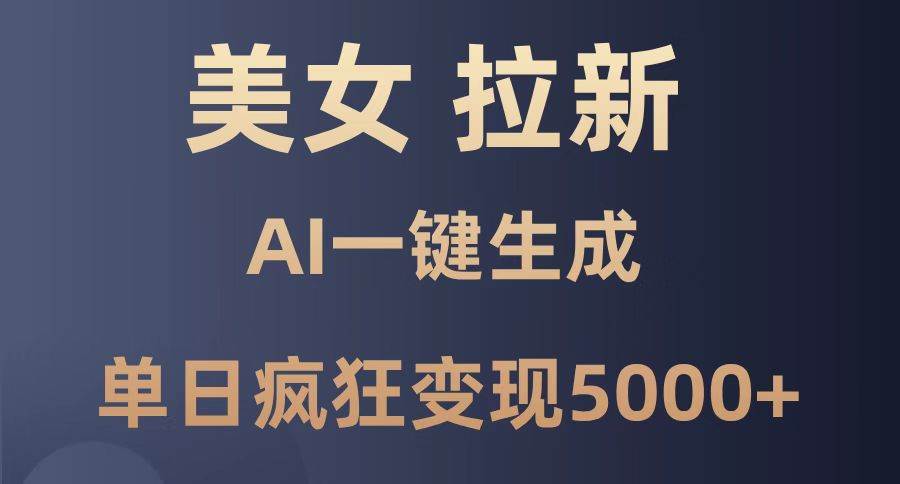 （14722期）美女暴力拉新，通过AI一键生成，单日疯狂变现5000+，纯小白一学就会！-耐玩网创