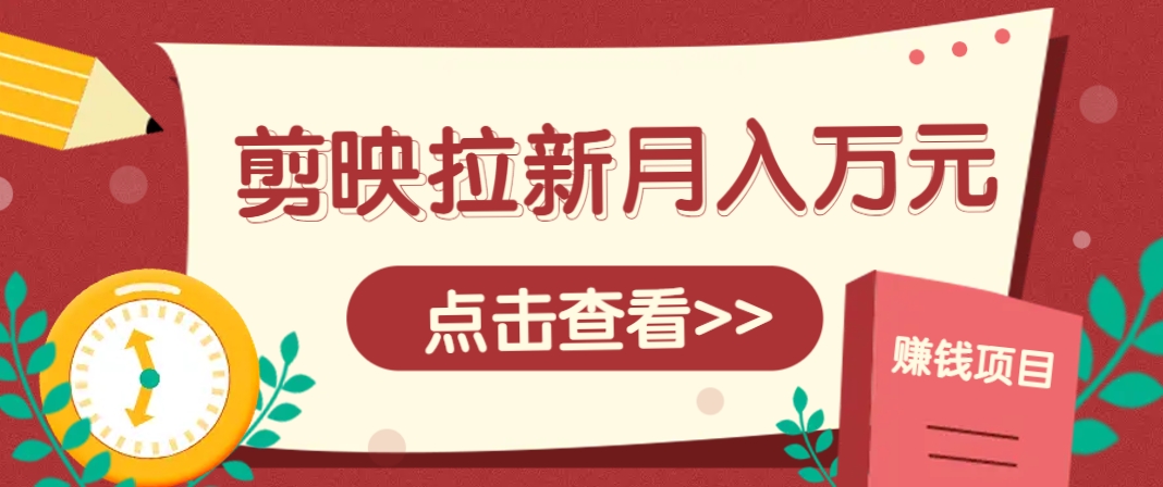 剪映拉新推广项目，5个粉丝就能操作，月入1w+超详细攻略！【附入口】-耐玩网创