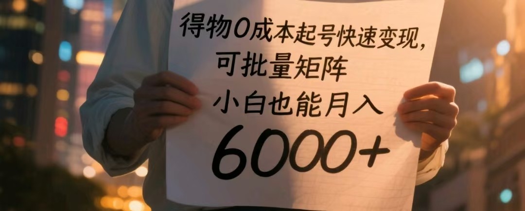 得物0成本起号快速变现，可批量矩阵，小白也能月入6000+-耐玩网创