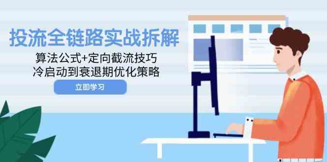 投流全链路实战拆解：算法公式+定向截流技巧，冷启动到衰退期优化策略-耐玩网创