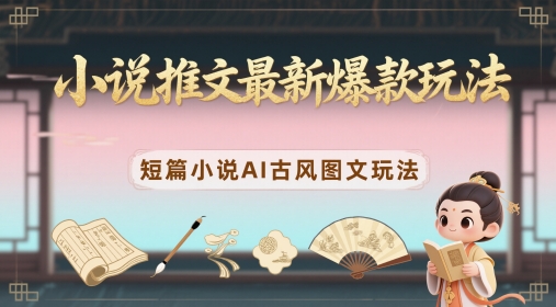 小说推文最新爆款玩法，短篇小说AI古风图文玩法-耐玩网创