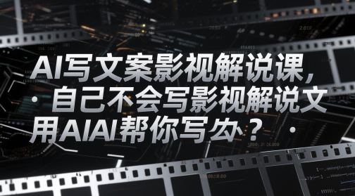 AI写文案影视解说课，自己不会写影视解说文案怎么办？用AI帮你写-耐玩网创