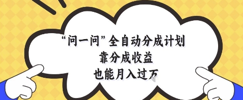 问一问全自动分成计划，靠分成收益也能月入过1W【揭秘】-耐玩网创