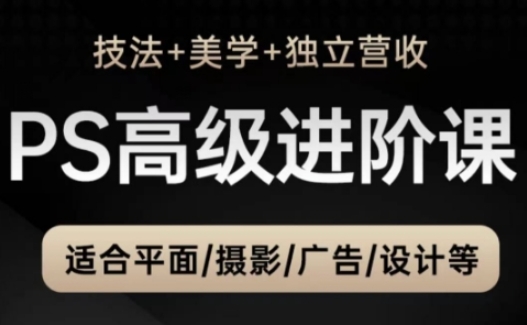 PS高级后期进阶课（技法+美学+独立营收），适合平面摄影广告设计等-耐玩网创