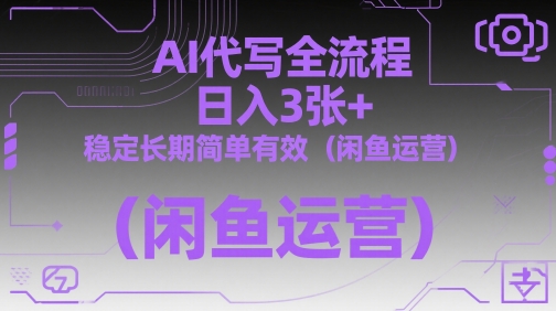 AI代写全流程，日入3张+，稳定长期简单有效（闲鱼运营）-耐玩网创
