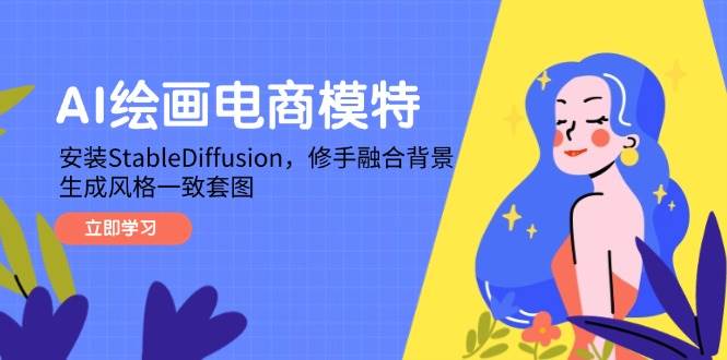（14741期）AI绘画电商模特，安装StableDiffusion，修手融合背景，生成风格一致套图-耐玩网创