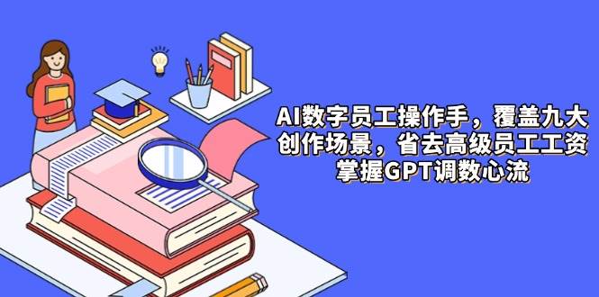 （14740期）AI数字员工操作手，9大场景内容创作，省去高级员工工资，掌握GPT调数心流-耐玩网创