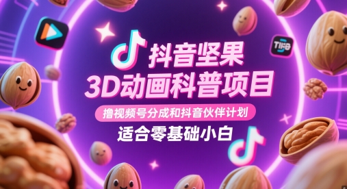 抖音坚果3D动画科普项目，撸视频号分成和抖音伙伴计划，适合零基础小白-耐玩网创