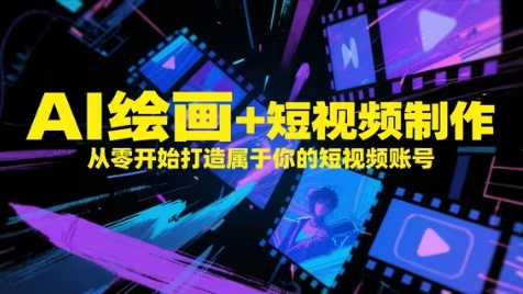 AI绘画+短视频制作，从零开始打造属于你的短视频账号-耐玩网创