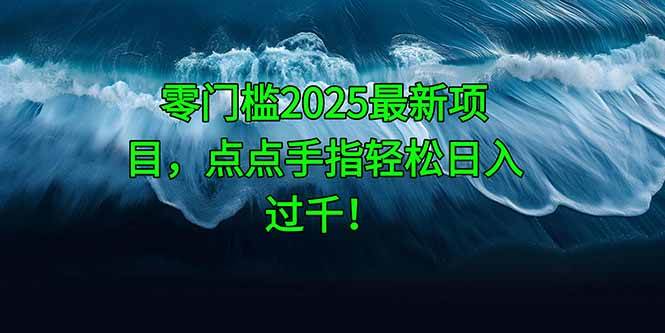 （14744期）零门槛2025最新项目，点点手指轻松日入过千！-耐玩网创